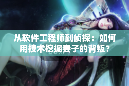 從軟件工程師到偵探：如何用技術(shù)挖掘妻子的背叛？