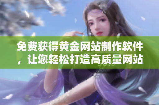 免費(fèi)獲得黃金網(wǎng)站制作軟件，讓您輕松打造高質(zhì)量網(wǎng)站！