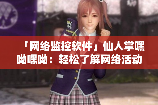 「網絡監(jiān)控軟件」仙人掌嘿呦嘿呦：輕松了解網絡活動，助力網絡安全!