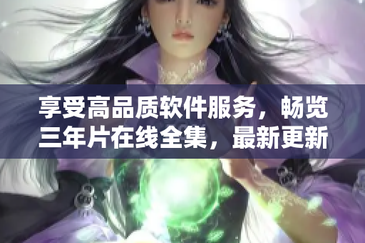 享受高品質(zhì)軟件服務(wù)，暢覽三年片在線全集，最新更新，無縫觀影