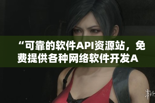 “可靠的軟件API資源站，免費提供各種網(wǎng)絡(luò)軟件開發(fā)API接口”