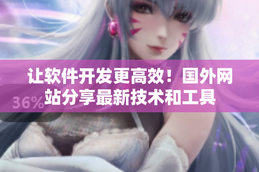 讓軟件開發(fā)更高效！國外網(wǎng)站分享最新技術(shù)和工具
