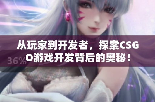 從玩家到開發(fā)者，探索CSGO游戲開發(fā)背后的奧秘！