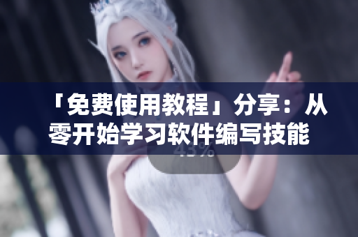 「免費(fèi)使用教程」分享：從零開始學(xué)習(xí)軟件編寫技能