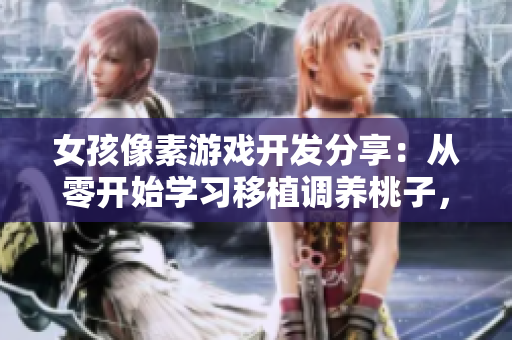 女孩像素游戲開發(fā)分享：從零開始學(xué)習(xí)移植調(diào)養(yǎng)桃子，助你掌握軟件編程技能