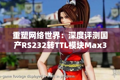 重塑網(wǎng)絡(luò)世界：深度評(píng)測(cè)國產(chǎn)RS232轉(zhuǎn)TTL模塊Max3232