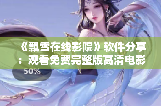 《飄雪在線影院》軟件分享：觀看免費完整版高清電影！