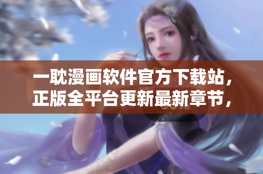 一耽漫畫軟件官方下載站，正版全平臺更新最新章節(jié)，高清畫質(zhì)流暢觀看