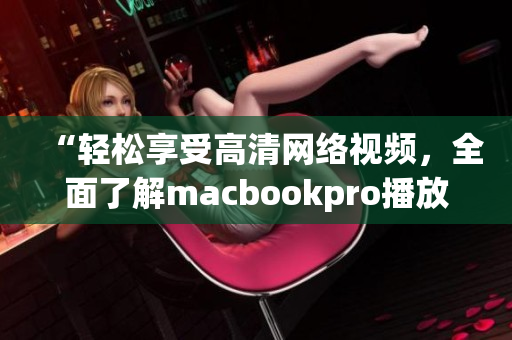 “輕松享受高清網(wǎng)絡視頻，全面了解macbookpro播放軟件”