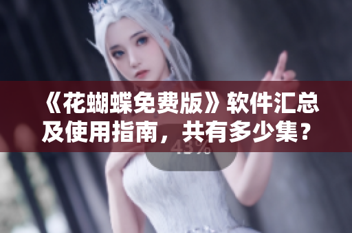 《花蝴蝶免費版》軟件匯總及使用指南，共有多少集？