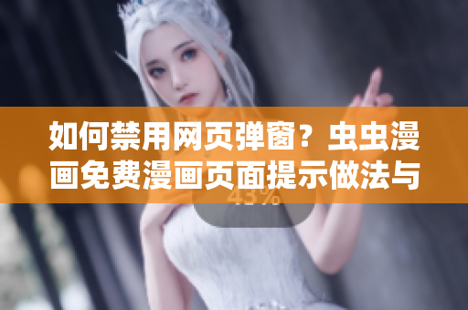 如何禁用網(wǎng)頁彈窗？蟲蟲漫畫免費漫畫頁面提示做法與軟件設(shè)置分享