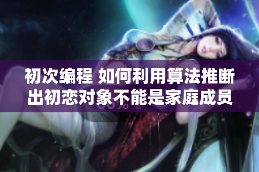 初次編程 如何利用算法推斷出初戀對(duì)象不能是家庭成員