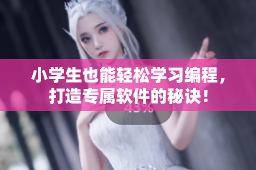 小學(xué)生也能輕松學(xué)習(xí)編程，打造專屬軟件的秘訣！