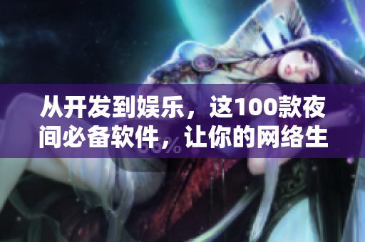 從開發(fā)到娛樂，這100款夜間必備軟件，讓你的網(wǎng)絡生活更加多彩
