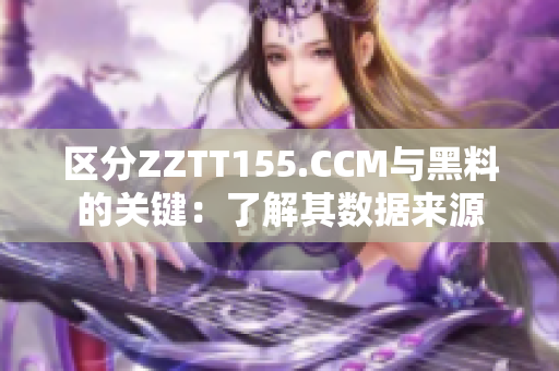 區(qū)分ZZTT155.CCM與黑料的關(guān)鍵：了解其數(shù)據(jù)來源
