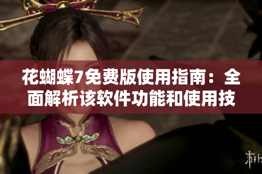 花蝴蝶7免費(fèi)版使用指南：全面解析該軟件功能和使用技巧