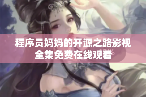 程序員媽媽的開源之路影視全集免費在線觀看