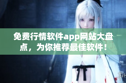 免費行情軟件app網(wǎng)站大盤點，為你推薦最佳軟件！