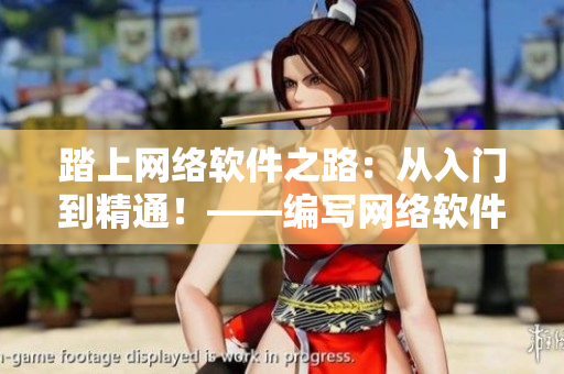踏上網(wǎng)絡(luò)軟件之路：從入門到精通！——編寫網(wǎng)絡(luò)軟件相關(guān)文章的編輯之路