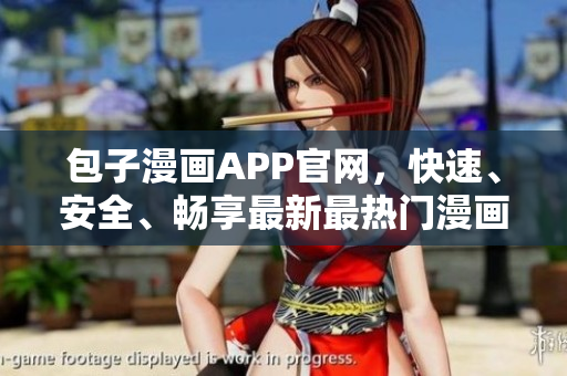 包子漫畫APP官網(wǎng)，快速、安全、暢享最新最熱門漫畫資源！