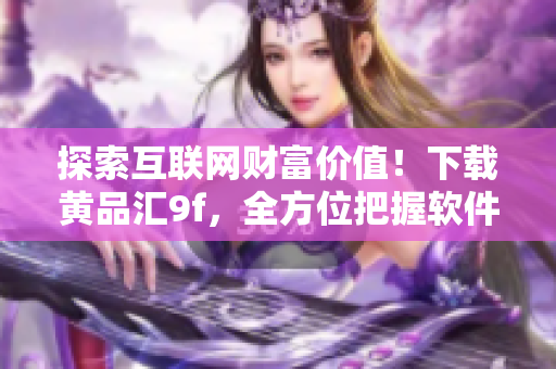 探索互聯(lián)網(wǎng)財(cái)富價(jià)值！下載黃品匯9f，全方位把握軟件行業(yè)脈搏