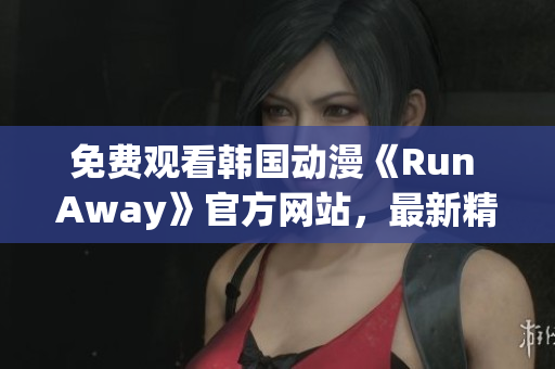 免費觀看韓國動漫《Run Away》官方網(wǎng)站，最新精彩不容錯過