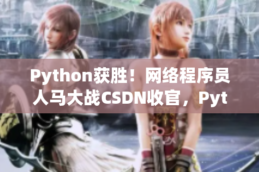 Python獲勝！網絡程序員人馬大戰(zhàn)CSDN收官，Python熱度再升級