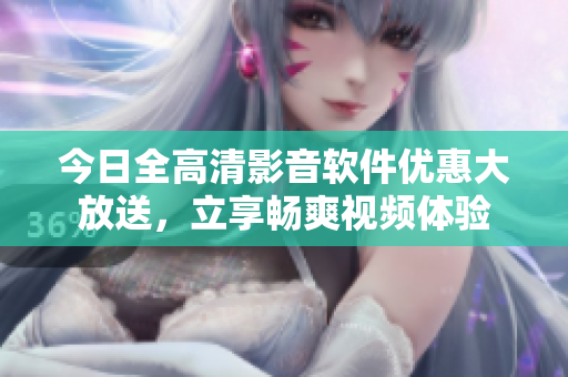 今日全高清影音軟件優(yōu)惠大放送，立享暢爽視頻體驗(yàn)
