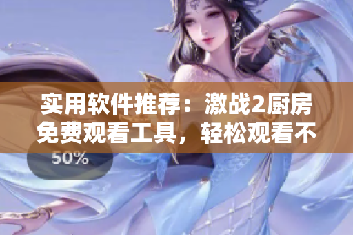 實(shí)用軟件推薦：激戰(zhàn)2廚房免費(fèi)觀看工具，輕松觀看不打丐賽。