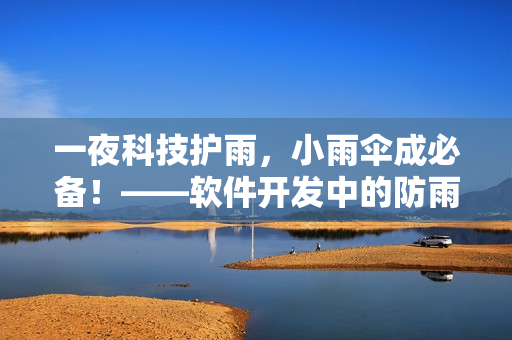 一夜科技護雨，小雨傘成必備！——軟件開發(fā)中的防雨經(jīng)驗分享