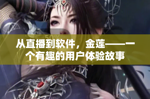 從直播到軟件，金蓮——一個(gè)有趣的用戶體驗(yàn)故事