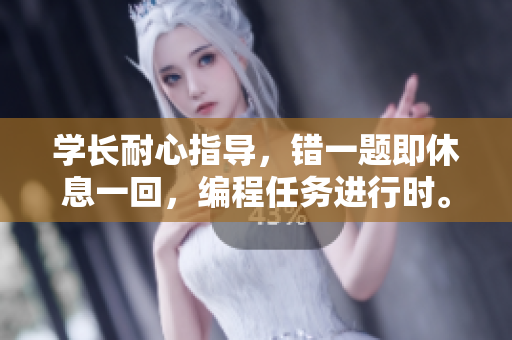 學(xué)長耐心指導(dǎo)，錯一題即休息一回，編程任務(wù)進行時。