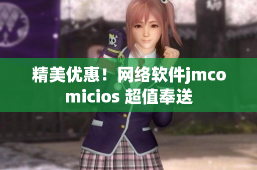 精美優(yōu)惠！網(wǎng)絡(luò)軟件jmcomicios 超值奉送