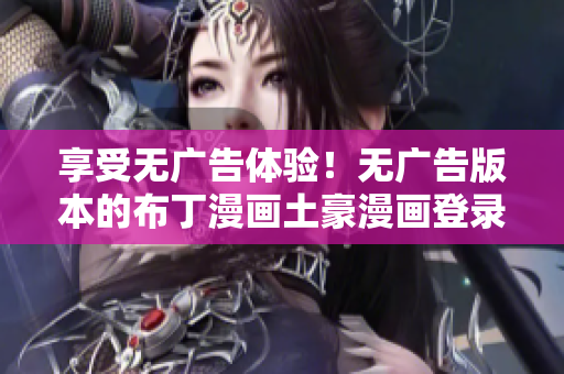 享受無廣告體驗！無廣告版本的布丁漫畫土豪漫畫登錄頁面現已上線！