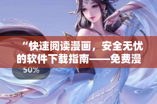 “快速閱讀漫畫，安全無憂的軟件下載指南——免費(fèi)漫畫下載工具推薦”