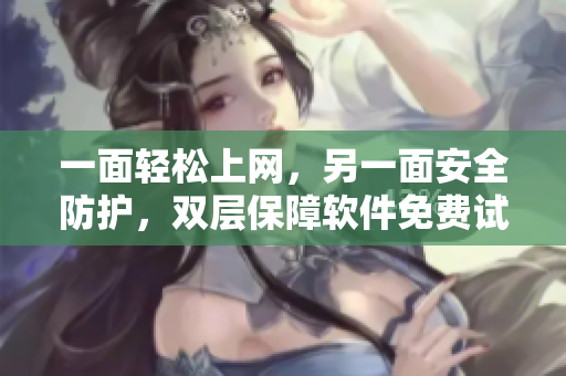 一面輕松上網(wǎng)，另一面安全防護(hù)，雙層保障軟件免費(fèi)試用
