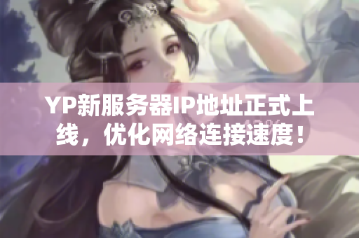 YP新服務(wù)器IP地址正式上線，優(yōu)化網(wǎng)絡(luò)連接速度！