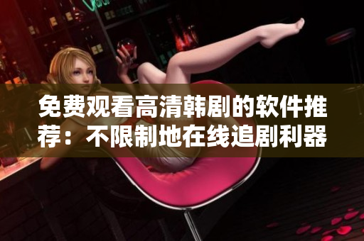 免費(fèi)觀看高清韓劇的軟件推薦：不限制地在線追劇利器!