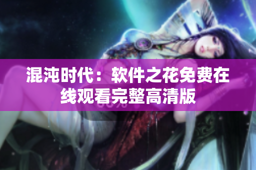 混沌時代：軟件之花免費(fèi)在線觀看完整高清版