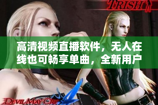 高清視頻直播軟件，無人在線也可暢享單曲，全新用戶體驗