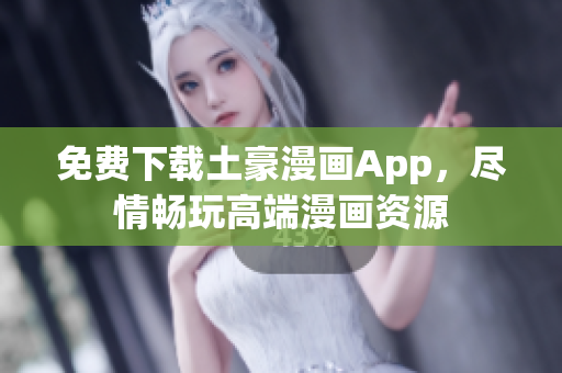 免費(fèi)下載土豪漫畫App，盡情暢玩高端漫畫資源