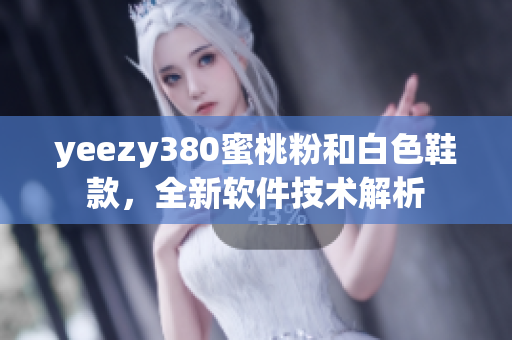 yeezy380蜜桃粉和白色鞋款，全新軟件技術(shù)解析