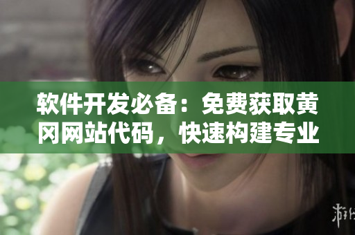 軟件開(kāi)發(fā)必備：免費(fèi)獲取黃岡網(wǎng)站代碼，快速構(gòu)建專(zhuān)業(yè)軟件站點(diǎn)