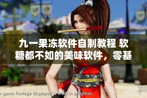 九一果凍軟件自制教程 軟糖都不如的美味軟件，零基礎(chǔ)學(xué)員也能輕松搞定!