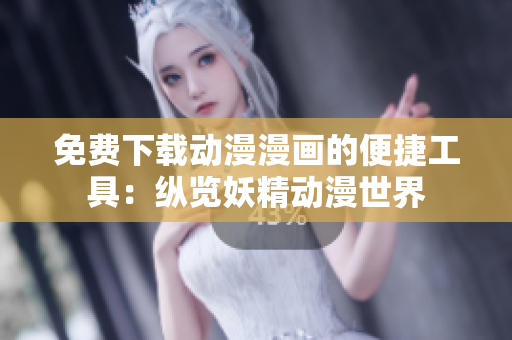 免費下載動漫漫畫的便捷工具：縱覽妖精動漫世界