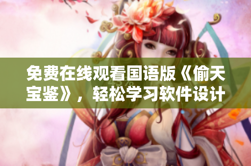 免費(fèi)在線觀看國(guó)語(yǔ)版《偷天寶鑒》，輕松學(xué)習(xí)軟件設(shè)計(jì)竅門