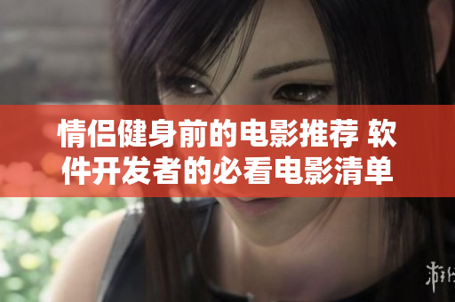 情侶健身前的電影推薦 軟件開(kāi)發(fā)者的必看電影清單