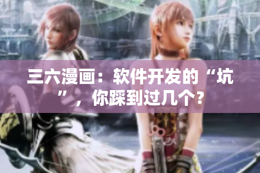 三六漫畫：軟件開發(fā)的“坑”，你踩到過幾個(gè)？