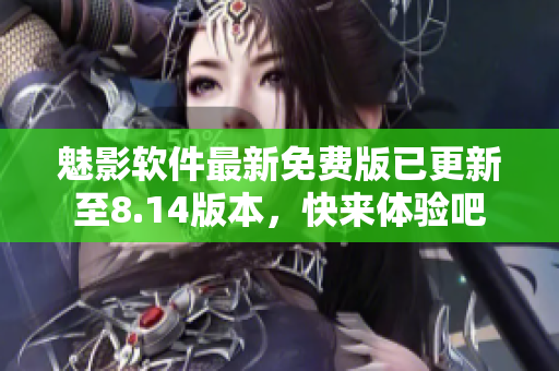 魅影軟件最新免費(fèi)版已更新至8.14版本，快來(lái)體驗(yàn)吧