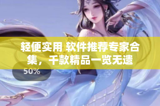 輕便實(shí)用 軟件推薦專家合集，千款精品一覽無遺
